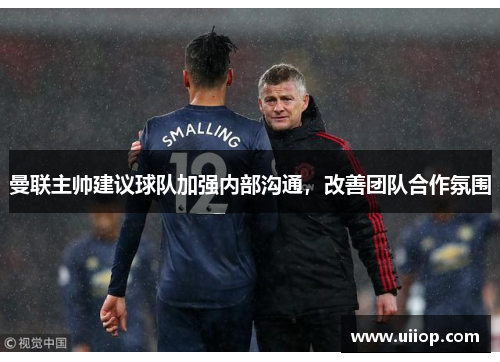 曼联主帅建议球队加强内部沟通，改善团队合作氛围