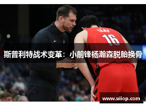 斯普利特战术变革：小前锋杨瀚森脱胎换骨